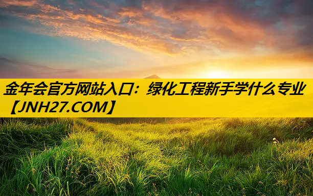 绿化工程新手学什么专业