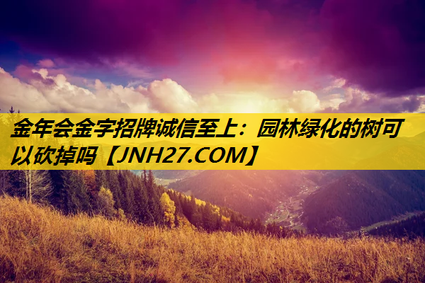 园林绿化的树可以砍掉吗