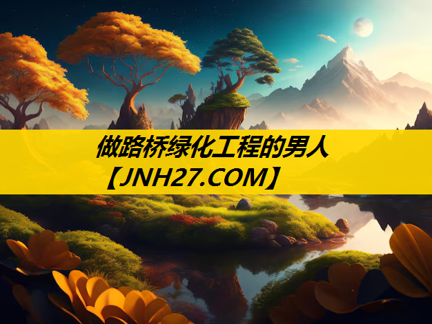做路桥绿化工程的男人