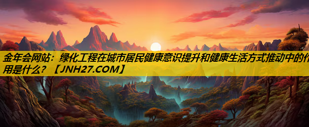 绿化工程在城市居民健康意识提升和健康生活方式推动中的作用是什么？