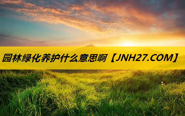 园林绿化养护什么意思啊