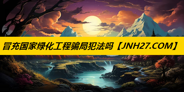 冒充国家绿化工程骗局犯法吗