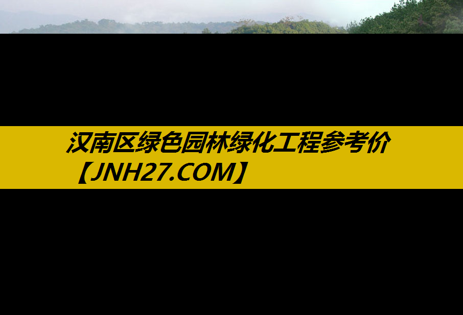 汉南区绿色园林绿化工程参考价