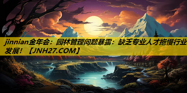 园林管理问题暴露：缺乏专业人才拖慢行业发展！