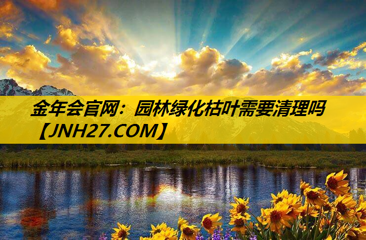 园林绿化枯叶需要清理吗