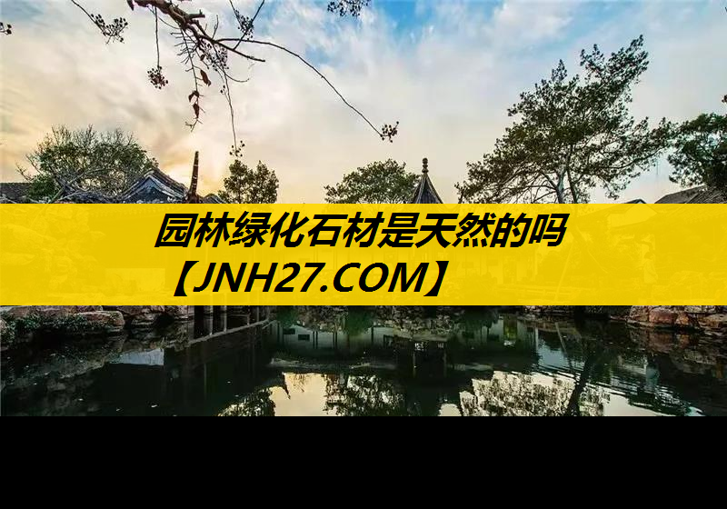园林绿化石材是天然的吗