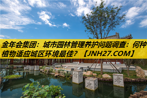 城市园林管理养护问题调查：何种植物适应城区环境最佳？
