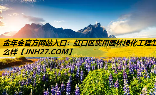 虹口区实用园林绿化工程怎么样