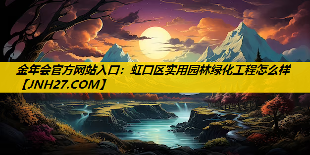 虹口区实用园林绿化工程怎么样