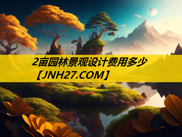 2亩园林景观设计费用多少