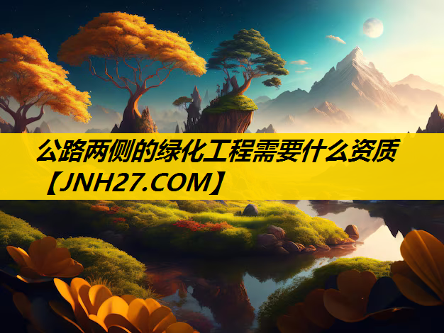 公路两侧的绿化工程需要什么资质