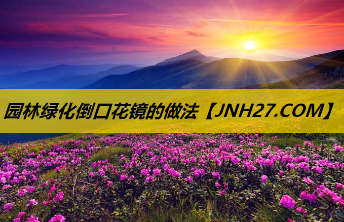 园林绿化倒口花镜的做法