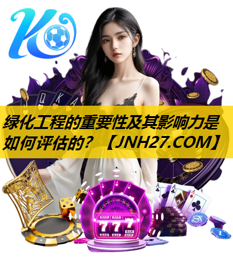 绿化工程的重要性及其影响力是如何评估的？
